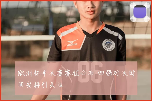 欧洲杯半决赛赛程公布 四强对决时间安排引关注