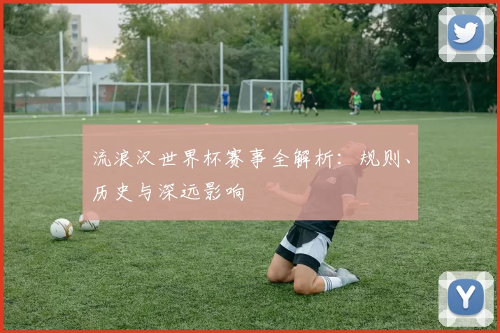 流浪汉世界杯赛事全解析：规则、历史与深远影响