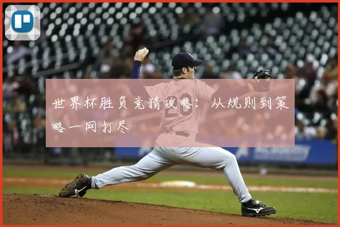 世界杯胜负竞猜攻略：从规则到策略一网打尽