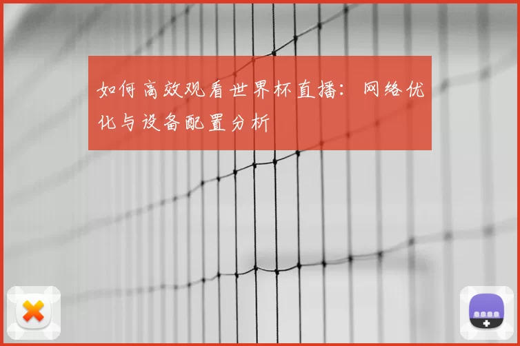 如何高效观看世界杯直播：网络优化与设备配置分析