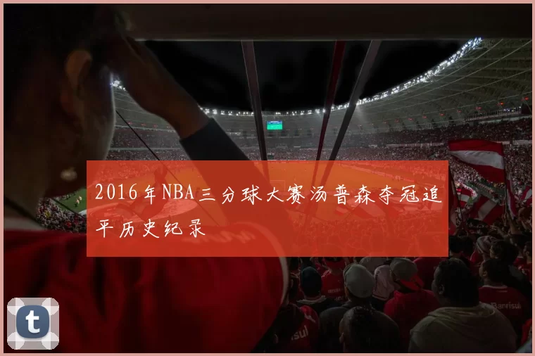 2016年NBA三分球大赛汤普森夺冠追平历史纪录