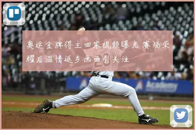 奥运金牌得主回家视频曝光 赛场荣耀后温情返乡画面引关注