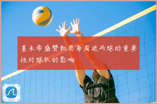 基米希盛赞凯恩每周进两球的重要性对球队的影响