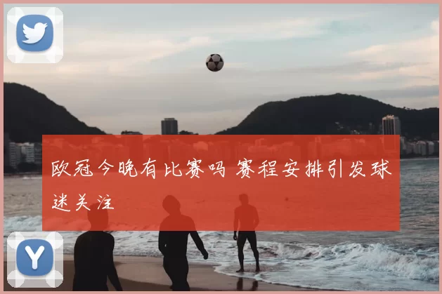 欧冠今晚有比赛吗 赛程安排引发球迷关注
