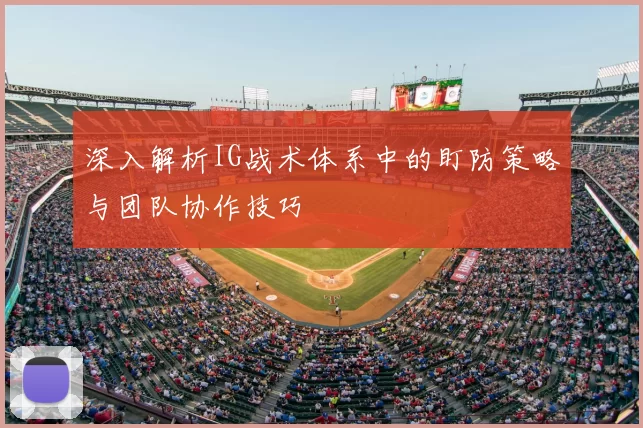 深入解析IG战术体系中的盯防策略与团队协作技巧