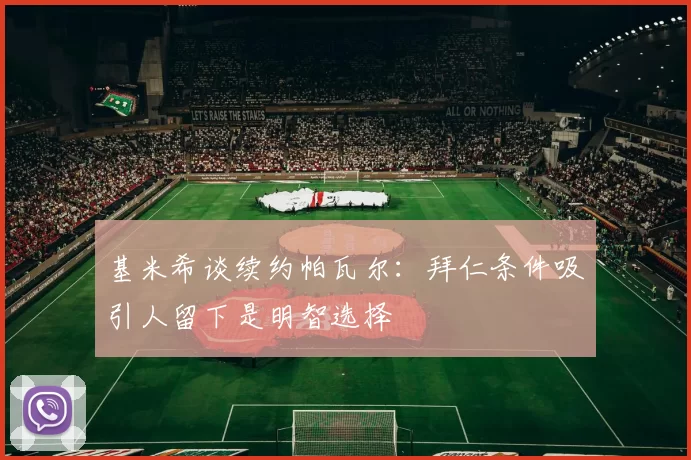 基米希谈续约帕瓦尔：拜仁条件吸引人留下是明智选择