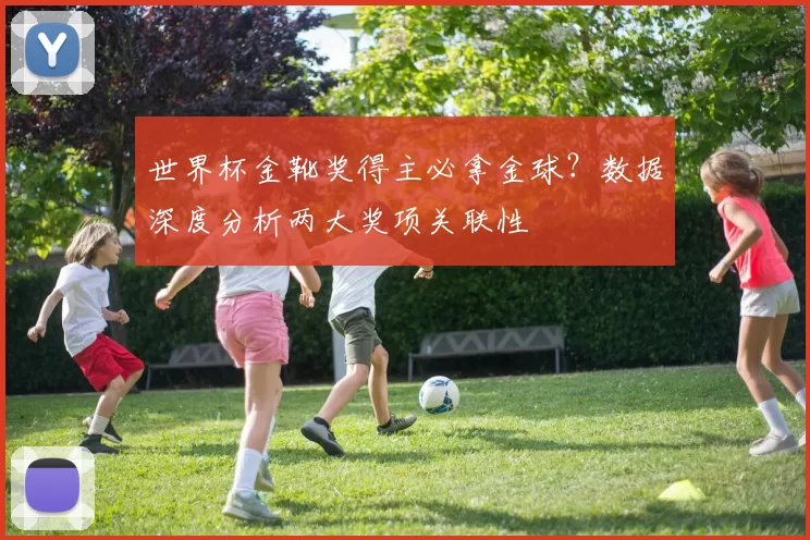 世界杯金靴奖得主必拿金球?数据深度分析两大奖项关联性