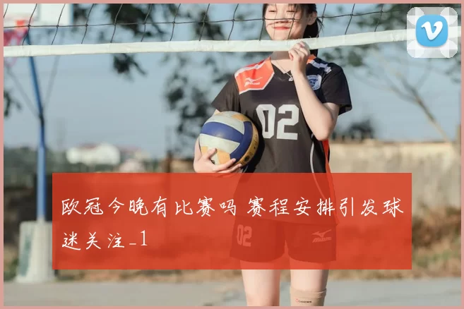 欧冠今晚有比赛吗 赛程安排引发球迷关注_1