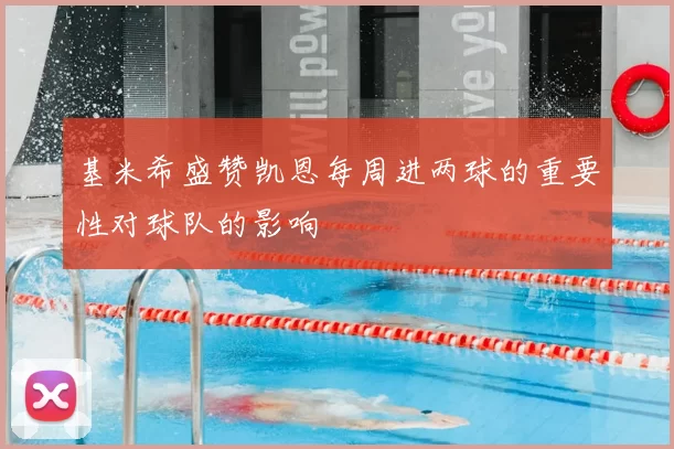 基米希盛赞凯恩每周进两球的重要性对球队的影响