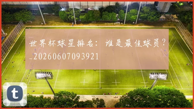 世界杯球星排名：谁是最佳球员？_20260607093921