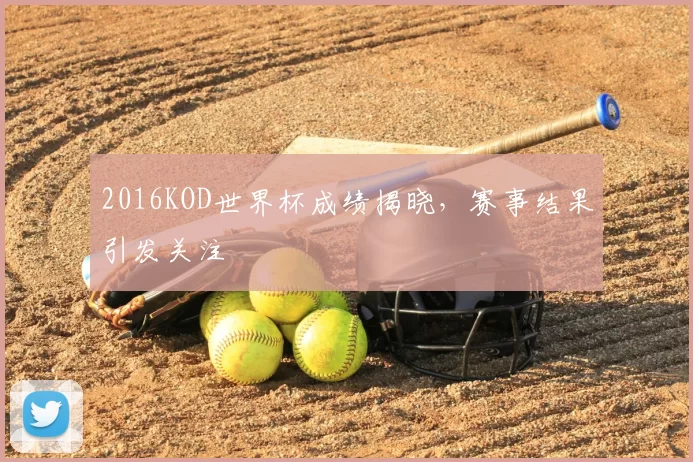 2016KOD世界杯成绩揭晓,赛事结果引发关注