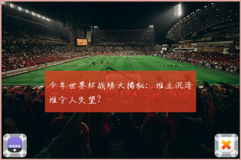 今年世界杯战绩大揭秘:谁主沉浮谁令人失望?