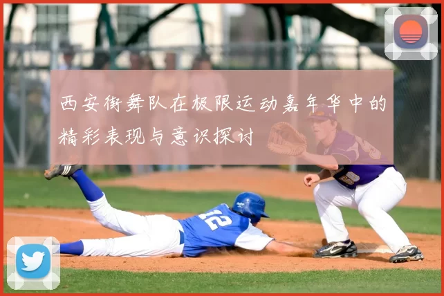 西安街舞队在极限运动嘉年华中的精彩表现与意识探讨