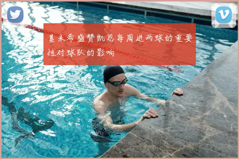基米希盛赞凯恩每周进两球的重要性对球队的影响