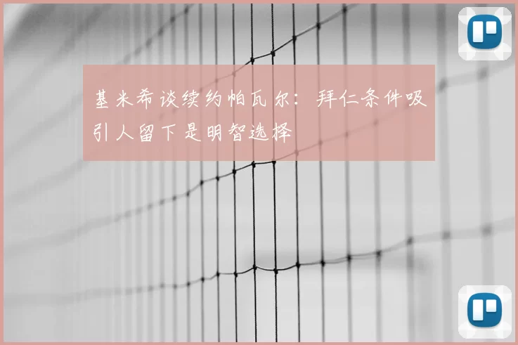 基米希谈续约帕瓦尔：拜仁条件吸引人留下是明智选择