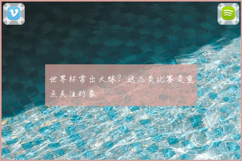 世界杯常出大球?这几类比赛是重点关注对象