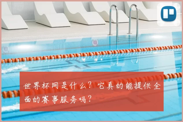 世界杯网是什么?它真的能提供全面的赛事服务吗?