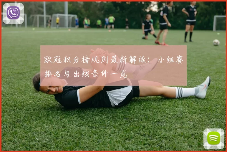 欧冠积分榜规则最新解读：小组赛排名与出线条件一览