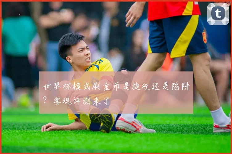 世界杯模式刷金币是捷径还是陷阱?客观评测来了