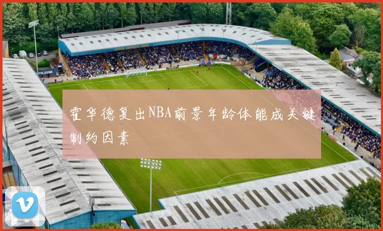 霍华德复出NBA前景年龄体能成关键制约因素