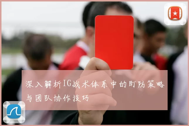 深入解析IG战术体系中的盯防策略与团队协作技巧