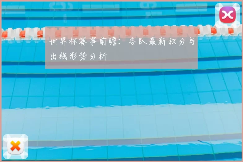 世界杯赛事前瞻：各队最新积分与出线形势分析