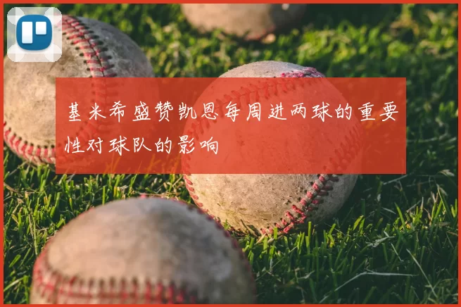 基米希盛赞凯恩每周进两球的重要性对球队的影响