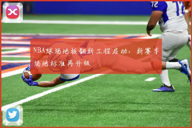NBA球场地板翻新工程启动,新赛季场地标准再升级