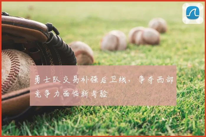勇士队交易补强后卫线，争夺西部竞争力面临新考验