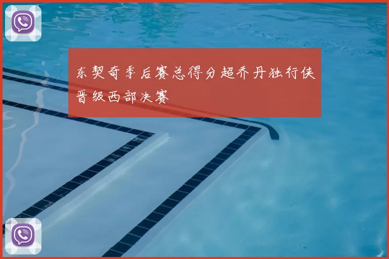 东契奇季后赛总得分超乔丹独行侠晋级西部决赛