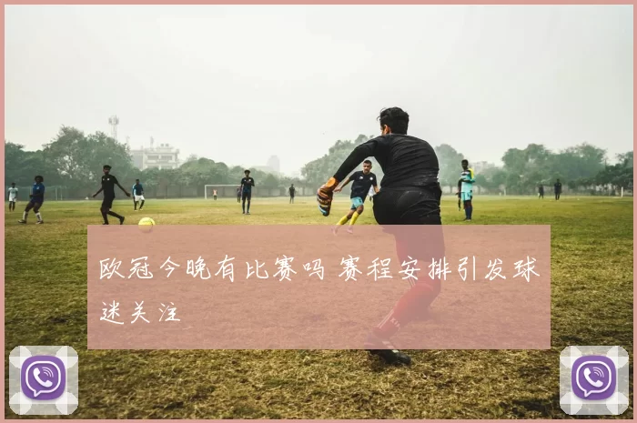 欧冠今晚有比赛吗 赛程安排引发球迷关注