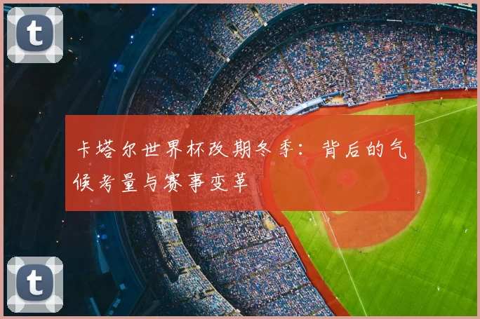 卡塔尔世界杯改期冬季:背后的气候考量与赛事变革