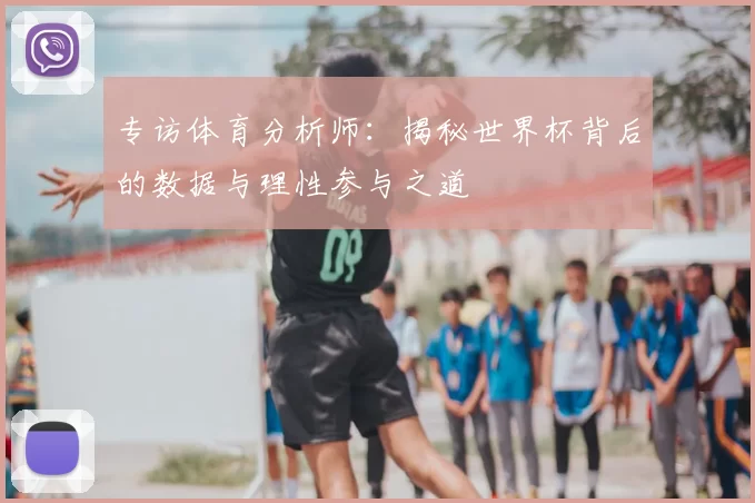 专访体育分析师：揭秘世界杯背后的数据与理性参与之道