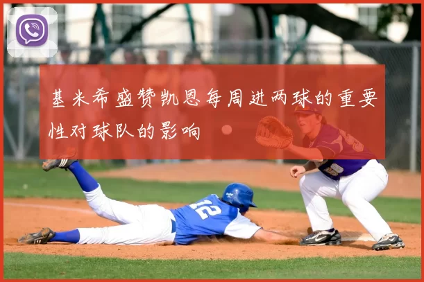 基米希盛赞凯恩每周进两球的重要性对球队的影响