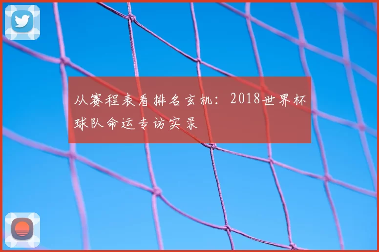 从赛程表看排名玄机：2018世界杯球队命运专访实录