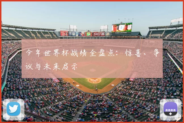 今年世界杯战绩全盘点:惊喜、争议与未来启示