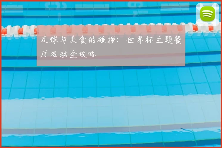 足球与美食的碰撞:世界杯主题餐厅活动全攻略