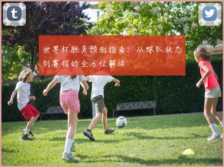 世界杯胜负预测指南:从球队状态到赛程的全方位解读
