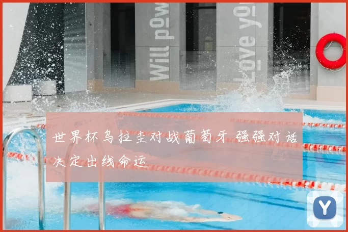 世界杯乌拉圭对战葡萄牙 强强对话决定出线命运