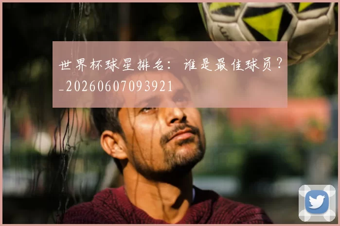 世界杯球星排名：谁是最佳球员？_20260607093921