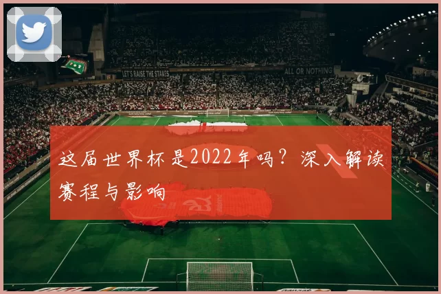 这届世界杯是2022年吗?深入解读赛程与影响