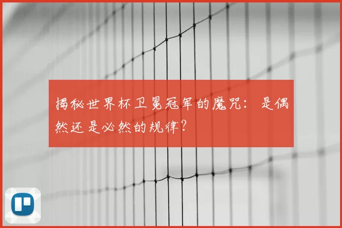 揭秘世界杯卫冕冠军的魔咒：是偶然还是必然的规律？