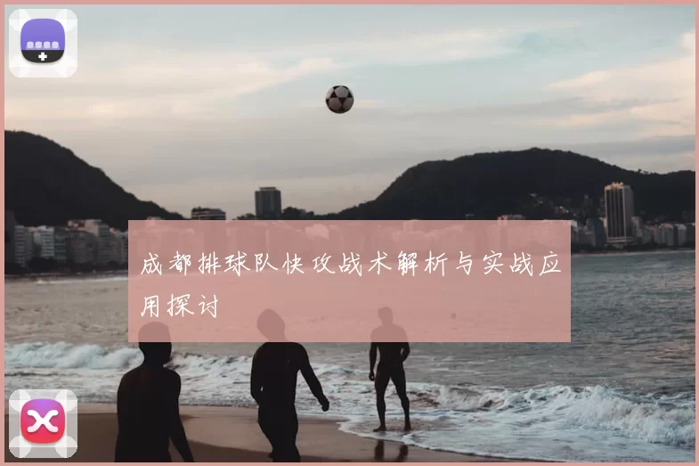 成都排球队快攻战术解析与实战应用探讨