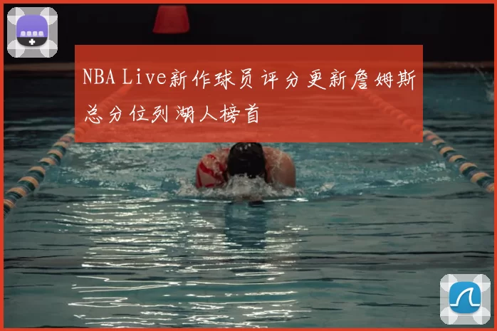 NBA Live新作球员评分更新詹姆斯总分位列湖人榜首