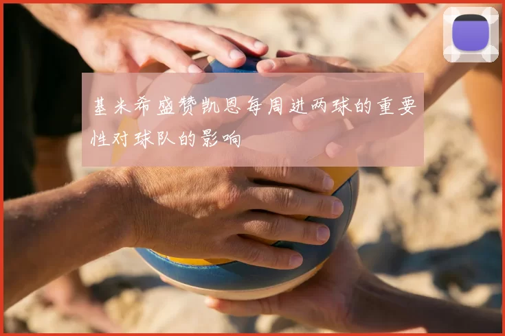 基米希盛赞凯恩每周进两球的重要性对球队的影响