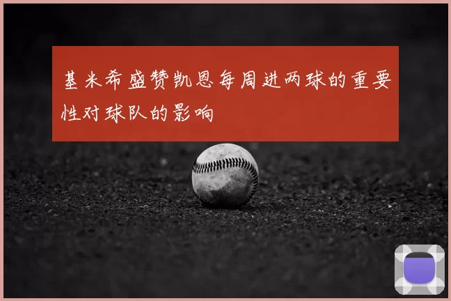 基米希盛赞凯恩每周进两球的重要性对球队的影响