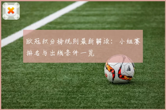 欧冠积分榜规则最新解读：小组赛排名与出线条件一览