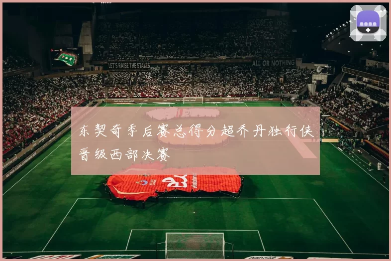 东契奇季后赛总得分超乔丹独行侠晋级西部决赛