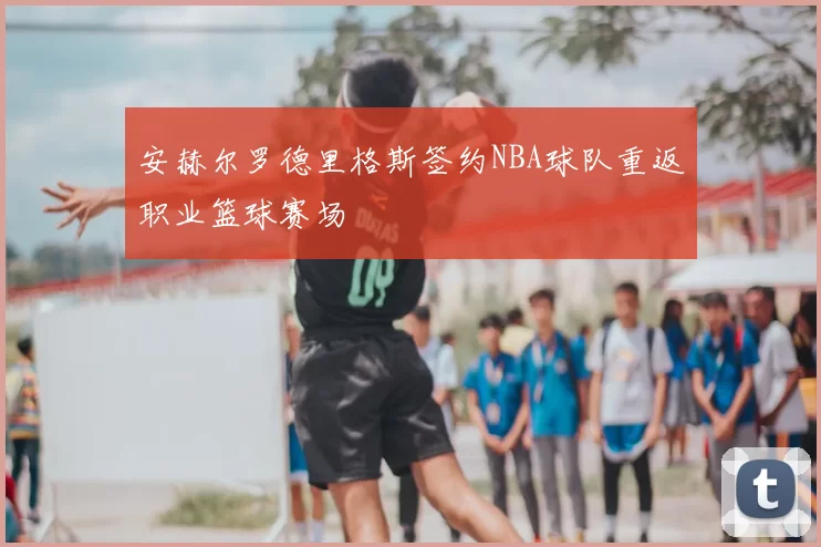 安赫尔罗德里格斯签约NBA球队重返职业篮球赛场