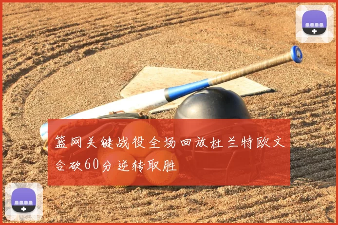 篮网关键战役全场回放杜兰特欧文合砍60分逆转取胜